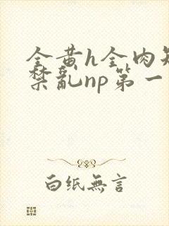 全黄h全肉短篇禁乱np第一次