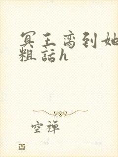 冥王脔到她哭h粗话h