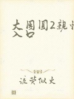 大团圆2亲情会入口