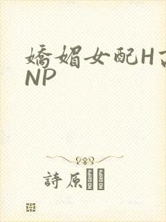 娇媚女配H高汁NP