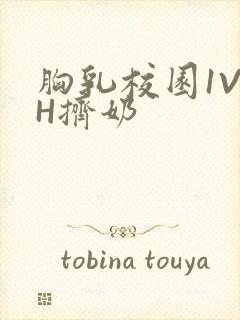 胸乳校园1V1H挤奶