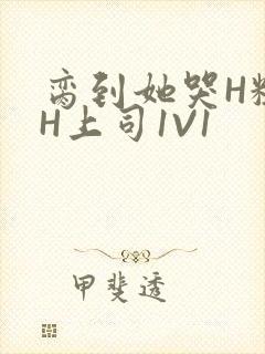 脔到她哭H粗话H上司1V1