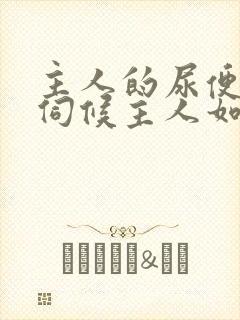 主人的尿便器h伺候主人如厕吞尿