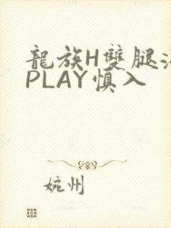 龙族H双腿涨灌PLAY慎入