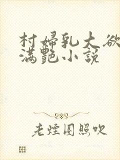 村妇乳大欲乡村满艳小说