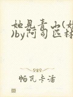 她见青山(婚后)by阿司匹林免费阅读