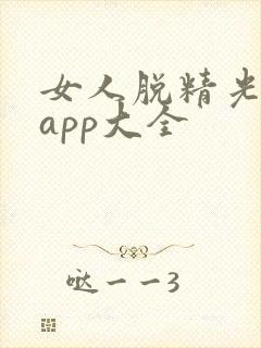 女人脱精光直播app大全