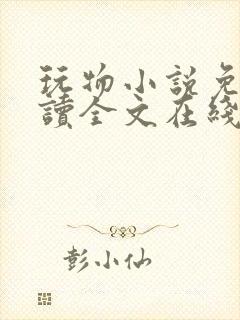 玩物小说免费阅读全文在线阅笔趣阁无弹窗