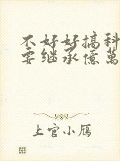 不好好搞科研就要继承亿万家产封面