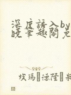 深度诱入by欲晓笔趣阁免费阅读小说