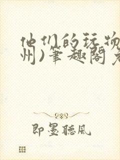 他们的玩物(裴州)笔趣阁免费阅读