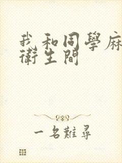 我和同学麻麻在卫生间