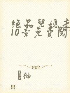 绝品儿媳老马第10章免费阅读