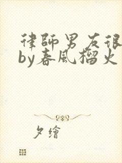 律师男友很难撩by春风榴火