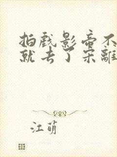 拍戏影帝不小心就去了宋离