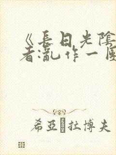 《长日光阴》作者:乱作一团