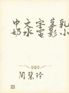 中文字幕乳授乳奶水电影小说