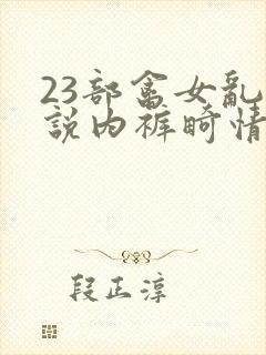 23部禽女乱小说内裤畸情视频封面