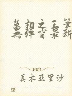 万相之王笔趣阁无弹窗最新章节