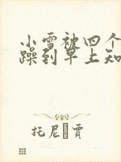 小雪被四个男人躁到早上知乎