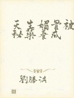 天生媚骨被爹娘秘药养成