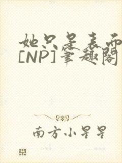 她只是表面清纯[NP]笔趣阁