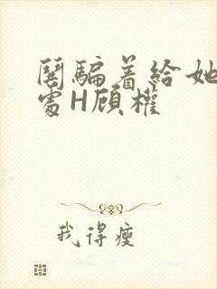 哄骗着给她破了处H顾权