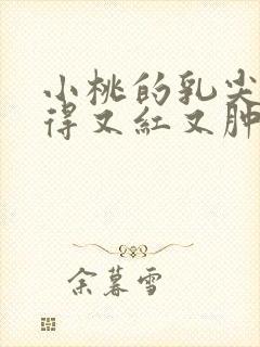 小桃的乳尖被吸得又红又肿封面