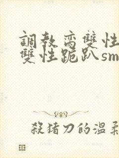 调教脔双性美人双性跪趴sm