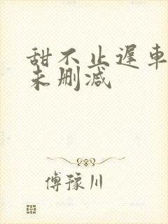 甜不止迟车浴室未删减