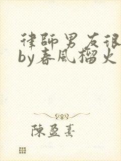 律师男友很难撩by春风榴火