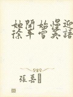 她开始慢迎迎合徐平雪英语