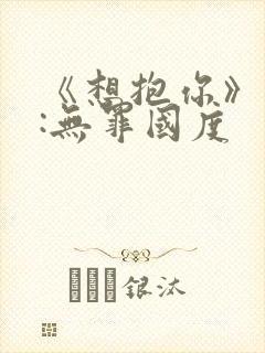 《想抱你》作者:无罪国度