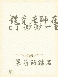 体育老师在单杠c了渺渺一节课封面