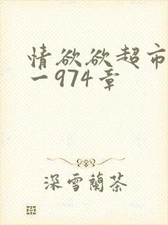 情欲欲超市之1一974章