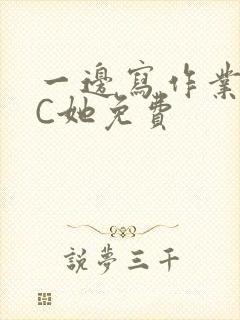 一边写作业一边C她免费