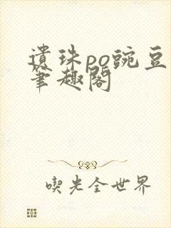 遗珠po豌豆荚笔趣阁