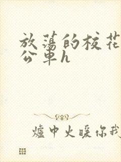 放荡的校花女友公车h