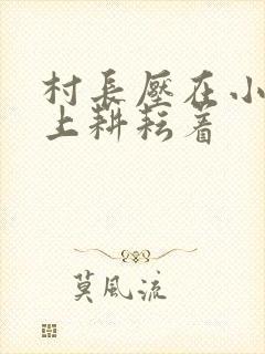村长压在小萍身上耕耘着