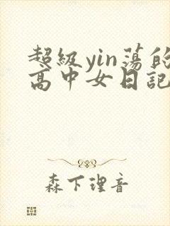 超级yin荡的高中女日记h封面