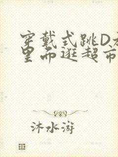 穿戴式跳D放在里面逛超市作文