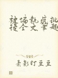 被偏执疯批囚禁后全文笔趣阁