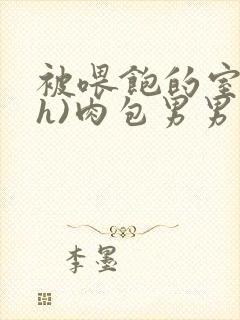 被喂饱的室友(h)肉包男男