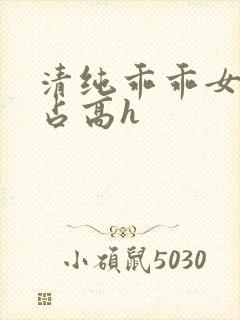 清纯乖乖女被强占高h