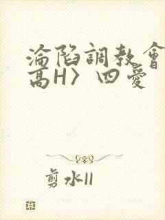 沦陷调教会所〈高H〉四爱