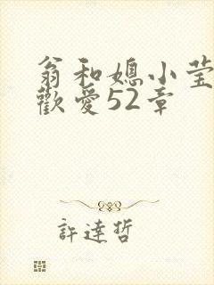 翁和媳小莹浴室欢爱52章