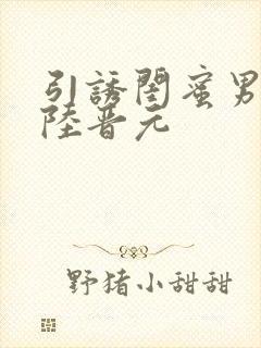 引诱闺蜜男友h陆晋元