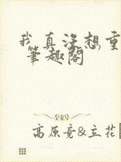 我真没想重生啊 笔趣阁封面