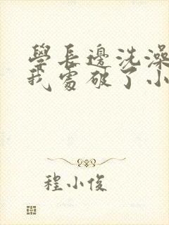 学长边洗澡边把我处破了小说封面