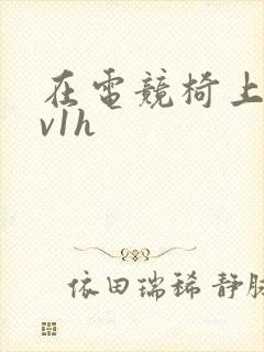 在电竞椅上做1v1h